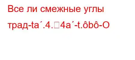 Все ли смежные углы трад-ta.4.4a-t.b-O